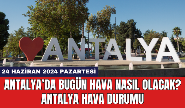 Antalya hava durumu 24 Haziran 2024 Pazartesi