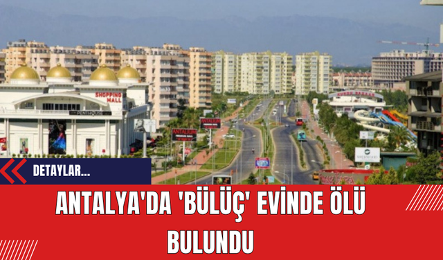 Antalya'da 'Bülüç' evinde ölü bulundu