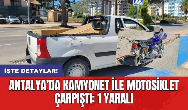 Antalya’da kamyonet ile motosiklet çarpıştı: 1 yaralı