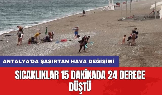 Antalya'da şaşırtan hava değişimi: Sıcaklıklar 15 dakikada 24 derece düştü