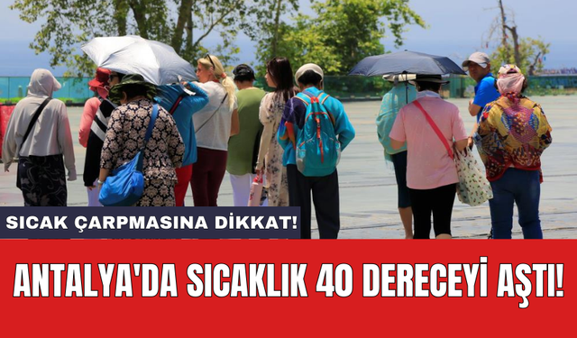 Antalya'da sıcaklık 40 dereceyi aştı! Sıcak çarpmasına dikkat!