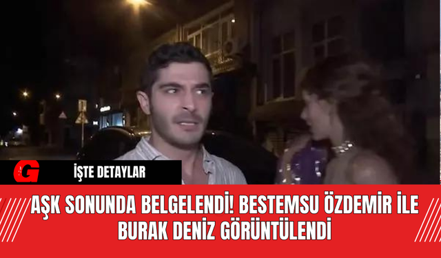 Aşk Sonunda Belgelendi! Bestemsu Özdemir ile Burak Deniz Görüntülendi