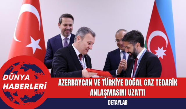 Azerbaycan ve Türkiye Doğal Gaz Tedarik Anlaşmasını Uzattı