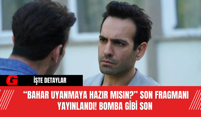 “Bahar Uyanmaya Hazır Mısın?” Son Fragmanı Yayınlandı! Bomba Gibi Son