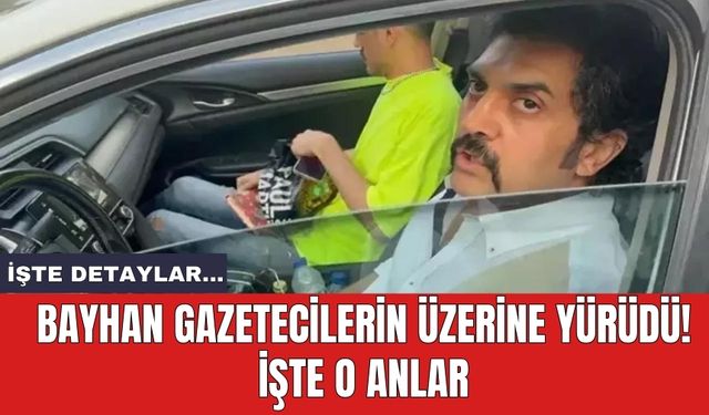 Bayhan gazetecilerin üzerine yürüdü! İşte o anlar