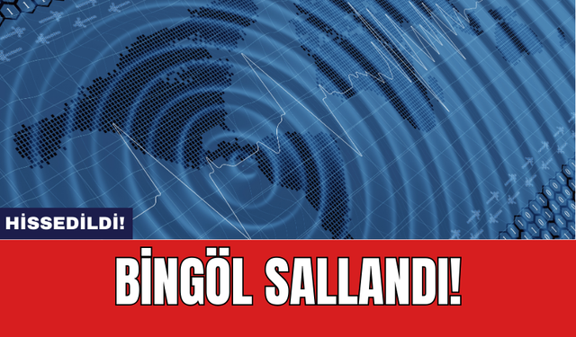 Bingöl deprem ile sallandı!