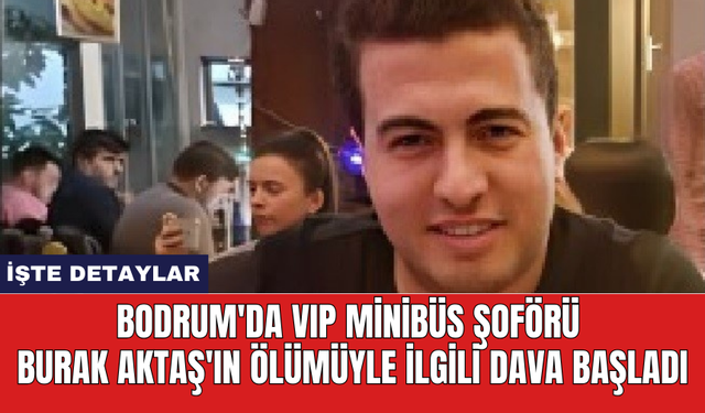 Bodrum'da VIP minibüs şoförü Burak Aktaş'ın ölümüyle ilgili dava başladı