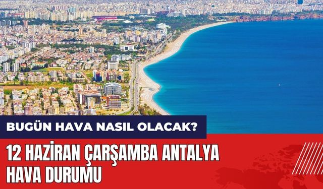 Bugün hava nasıl olacak? 12 Haziran Çarşamba Antalya hava durumu