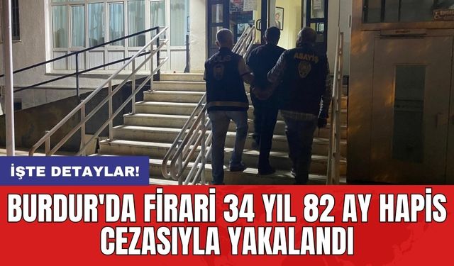 Burdur'da firari 34 yıl 82 ay hapis cezasıyla yakalandı