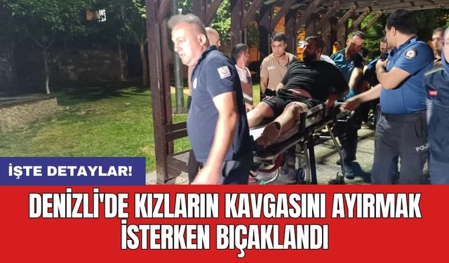 Denizli'de kızların kavgasını ayırmak isterken bıçaklandı