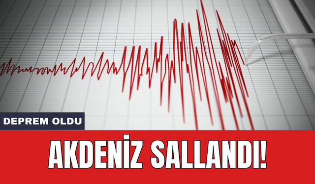 Deprem oldu: Akdeniz sallandı!