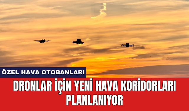 Dronlar için yeni hava koridorları planlanıyor