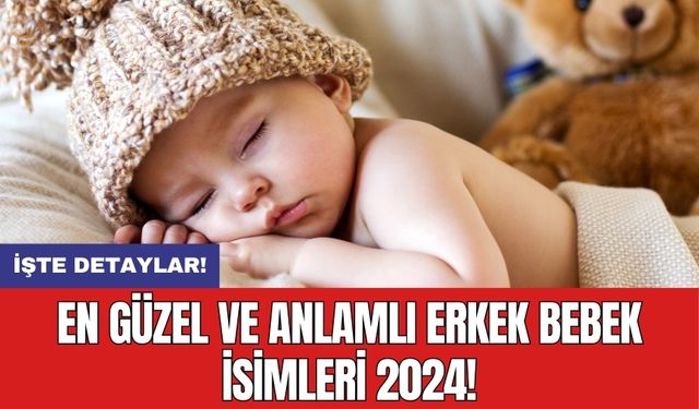 En Güzel ve Anlamlı Erkek Bebek İsimleri 2024!