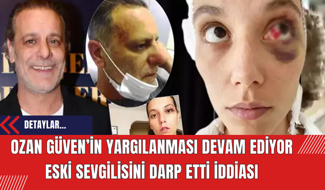 Ozan Güven’in yargılanması devam ediyor: Eski sevgilisini darp etti iddiası