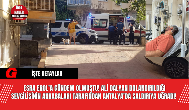 Esra Erol'a Gündem Olmuştu! Ali Dalyan Dolandırıldığı Sevgilisinin Akrabaları Tarafından Antalya'da Saldırıya Uğradı!