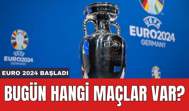 EURO 2024 başladı: Bugün hangi maçlar var?