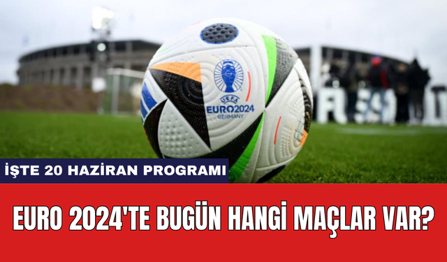 EURO 2024'te Bugün Hangi Maçlar Var? İşte 20 Haziran Programı