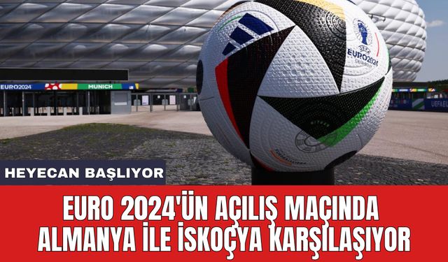 EURO 2024'ün açılış maçında Almanya ile İskoçya karşılaşıyor