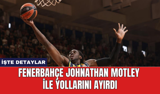 Fenerbahçe Johnathan Motley ile yollarını ayırdı