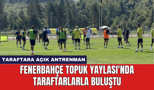 Fenerbahçe Topuk Yaylası'nda taraftarlarla buluştu