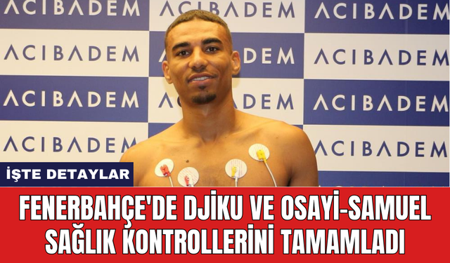 Fenerbahçe'de Djiku ve Osayi-Samuel sağlık kontrollerini tamamladı