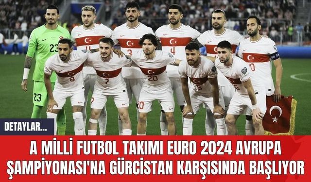 A Milli Futbol Takımı EURO 2024 Avrupa Şampiyonası'na Gürcistan Karşısında Başlıyor