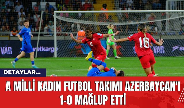 A Milli Kadın Futbol Takımı Azerbaycan'ı 1-0 Mağlup Etti