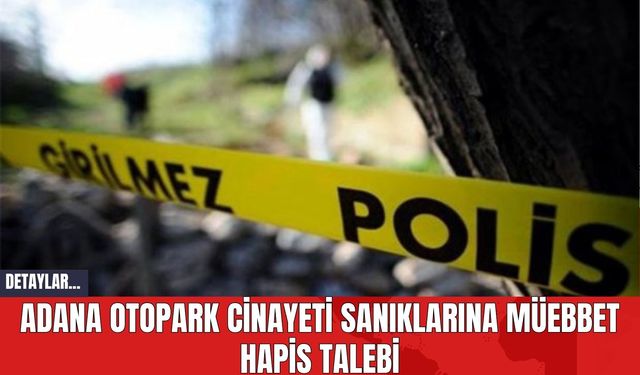 Adana Otopark C*nayeti Sanıklarına Müebbet Hapis Talebi