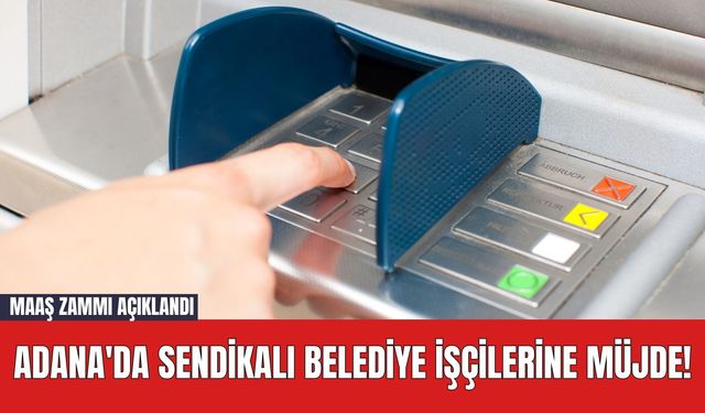 Adana'da Sendikalı Belediye İşçilerine Müjde! Maaş Zammı Açıklandı