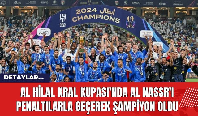 Al Hilal Kral Kupası'nda Al Nassr'ı Penaltılarla Geçerek Şampiyon Oldu