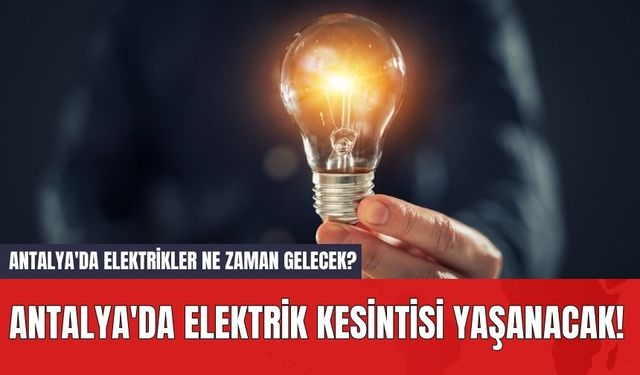 Antalya'da Elektrik Kesintisi Yaşanacak! Antalya'da Elektrikler Ne Zaman Gelecek?