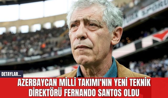 Azerbaycan Milli Takımı'nın Yeni Teknik Direktörü Fernando Santos Oldu