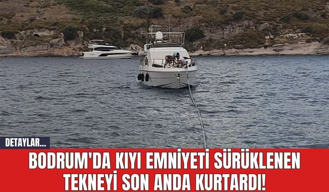 Bodrum'da Kıyı Emniyeti Sürüklenen Tekneyi Son Anda Kurtardı!