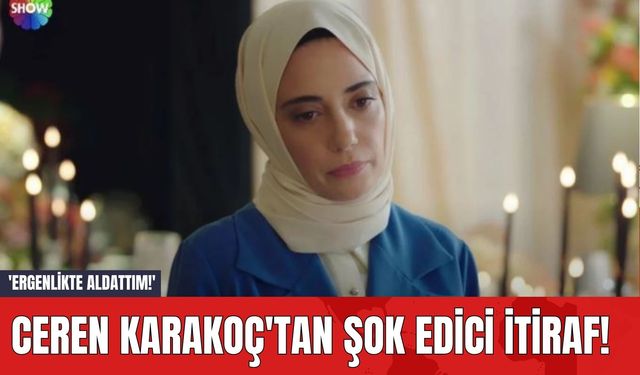 Ceren Karakoç'tan Şok Edici İtiraf! 'Ergenlikte Aldattım!'