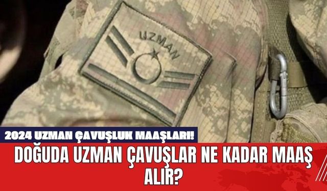 2024 Uzman Çavuşluk Maaşları! Doğuda Uzman Çavuşlar Ne Kadar Maaş Alır?