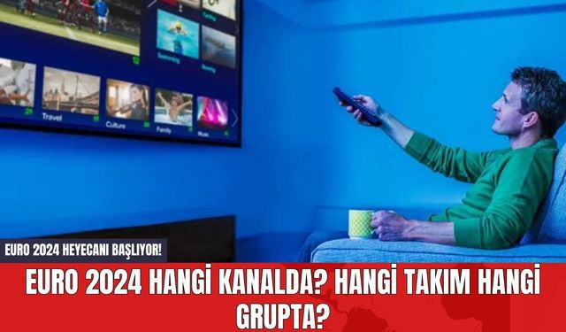 EURO 2024 Heyecanı Başlıyor! EURO 2024 Hangi Kanalda? Hangi Takım Hangi Grupta?