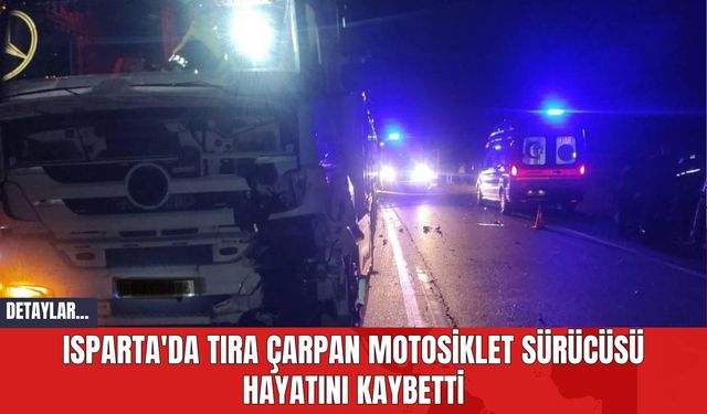 Isparta'da Tıra Çarpan Motosiklet Sürücüsü Hayatını Kaybetti