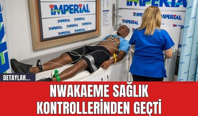 Nwakaeme Sağlık Kontrollerinden Geçti