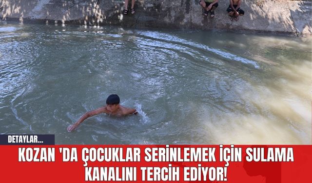 Kozan 'da Çocuklar Serinlemek İçin Sulama Kanalını Tercih Ediyor!