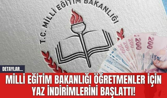 Milli Eğitim Bakanlığı Öğretmenler İçin Yaz İndirimlerini Başlattı!