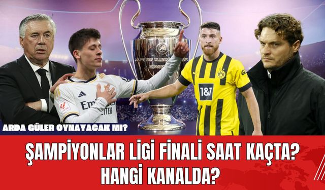 Şampiyonlar Ligi Finali Saat Kaçta? Hangi Kanalda? Arda Güler Oynayacak mı?