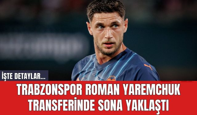 Trabzonspor Roman Yaremchuk Transferinde Sona Yaklaştı