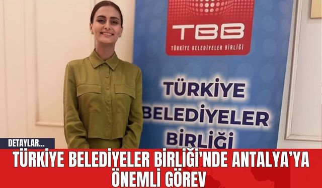 Türkiye Belediyeler Birliği'nde Antalya’ya Önemli Görev