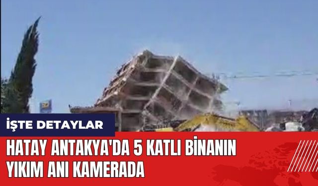 Hatay Antakya'da 5 katlı binanın yıkım anı kamerada