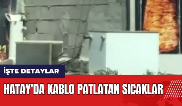 Hatay'da kablo patlatan sıcaklar!