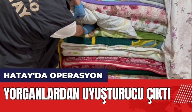 Hatay'da operasyon: Yorganlardan uyuştur*cu çıktı