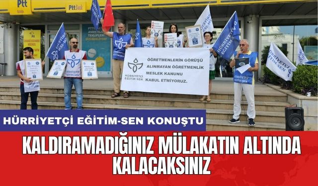 Hürriyetçi Eğitim-Sen: Kaldıramadığınız mülakatın altında kalacaksınız