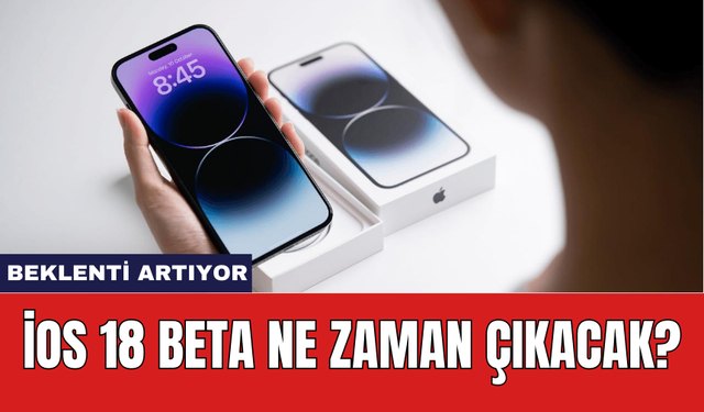 iOS 18 Beta Ne Zaman Çıkacak? Beklenti Artıyor