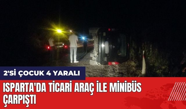 Isparta'da ticari araç ile minibüs çarpıtı: 2'si çocuk 4 yaralı