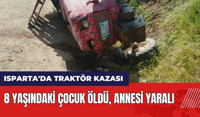 Isparta'da traktör kazası! 8 yaşındaki çocuk öldü annesi yaralı